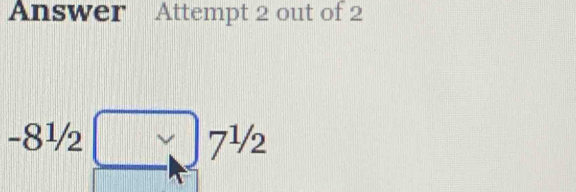 Answer Attempt 2 out of 2 
-8^1/2_ 7^,7^(^1)/_2