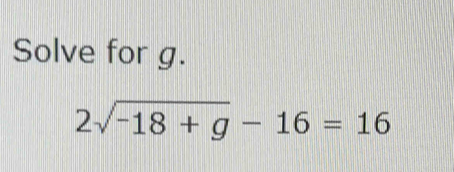 Solve for g.
2sqrt(-18+g)-16=16