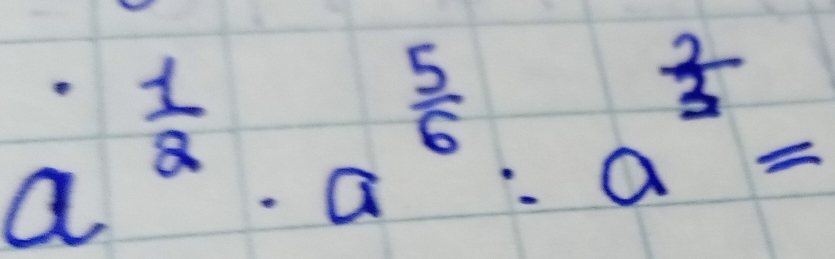 a^(frac 1)2· a^(frac 5)6:a^(frac 2)3=