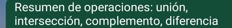 Resumen de operaciones: unión, 
intersección, complemento, diferencia