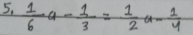  1/6 a- 1/3 = 1/2 a- 1/4 