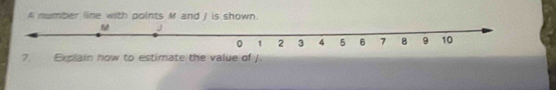 A number line with points M and J is shown. 
7. Erolain how to estimate the value of J.