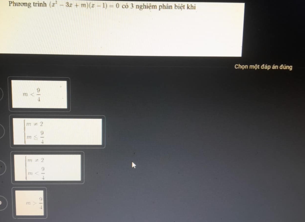 Phương trình (x^2-3x+m)(x-1)=0 có 3 nghiệm phân biệt khi
Chọn một đáp án đúng
m
beginarrayl m!= 2 m≤  9/4 endarray.
beginarrayr m!= 2 m
m> 9/4 