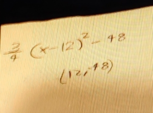  3/4 (x-12)^2-48
(12,-18)