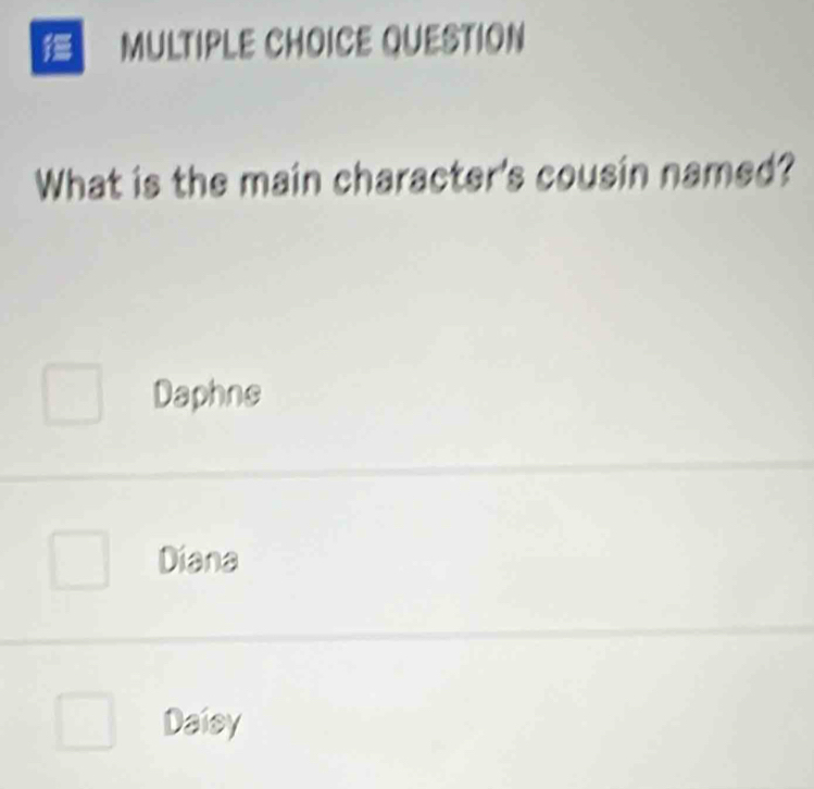 QUESTION
What is the main character's cousin named?
Daphns
Diana
Daisy