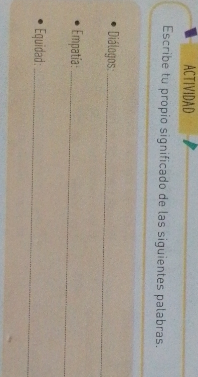 ACTIVIDAD 
Escribe tu propio significado de las siguientes palabras. 
_ 
Diálogos:_ 
Empatía:_ 
Equidad:_