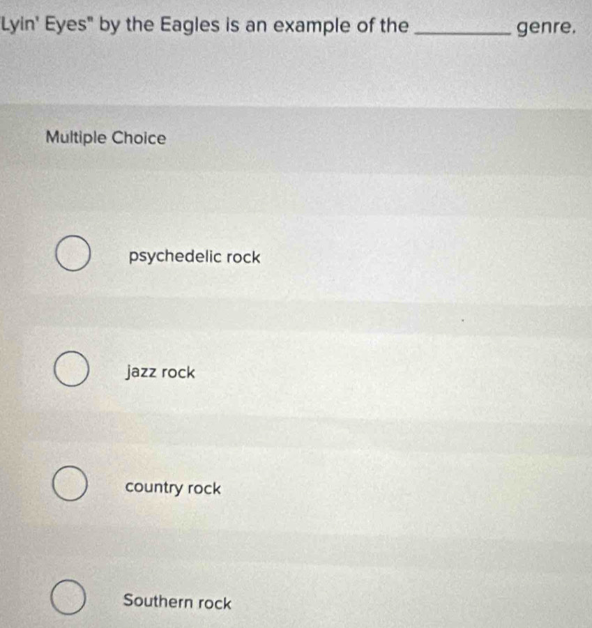 Lyin' Eyes" by the Eagles is an example of the _genre.
Multiple Choice
psychedelic rock
jazz rock
country rock
Southern rock