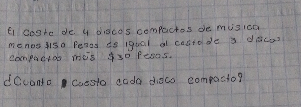 Ei costo de y discos compactos de misica 
menos so Pesos is iqual al costode 3 discos 
compactos mis $30 Pesos. 
dCvanto Coesta cada disco compacto?