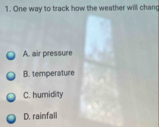 One way to track how the weather will chang
A. air pressure
B. temperature
C. humidity
D. rainfall