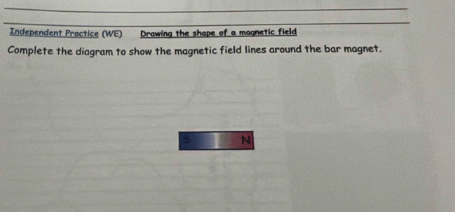 Independent Practice (WE) Drawing the shape of a magnetic field 
Complete the diagram to show the magnetic field lines around the bar magnet.
5 N