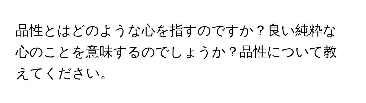 品性とはどのような心を指すのですか？良い純粋な心のことを意味するのでしょうか？品性について教えてください。