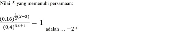 Nilai X yang memenuhi persamaan:
frac (0,16)^ 1/2 (x-3)(0,4)^3x+1=1 adalah . −2 *