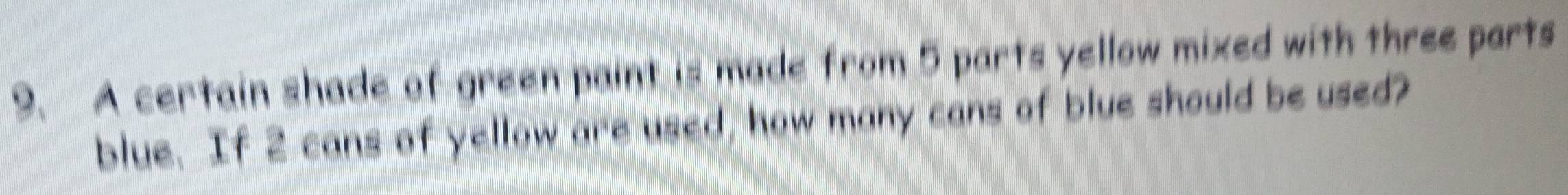 A certain shade of green paint is made from 5 parts yellow mixed with three parts 
blue. If 2 cans of yellow are used, how many cans of blue should be used?