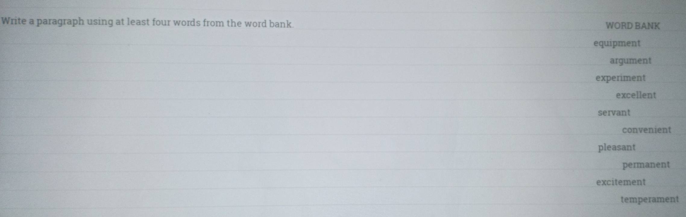 Write a paragraph using at least four words from the word bank. WORD BANK
equipment
argument
experiment
excellent
servant
convenient
pleasant
permanent
excitement
temperament