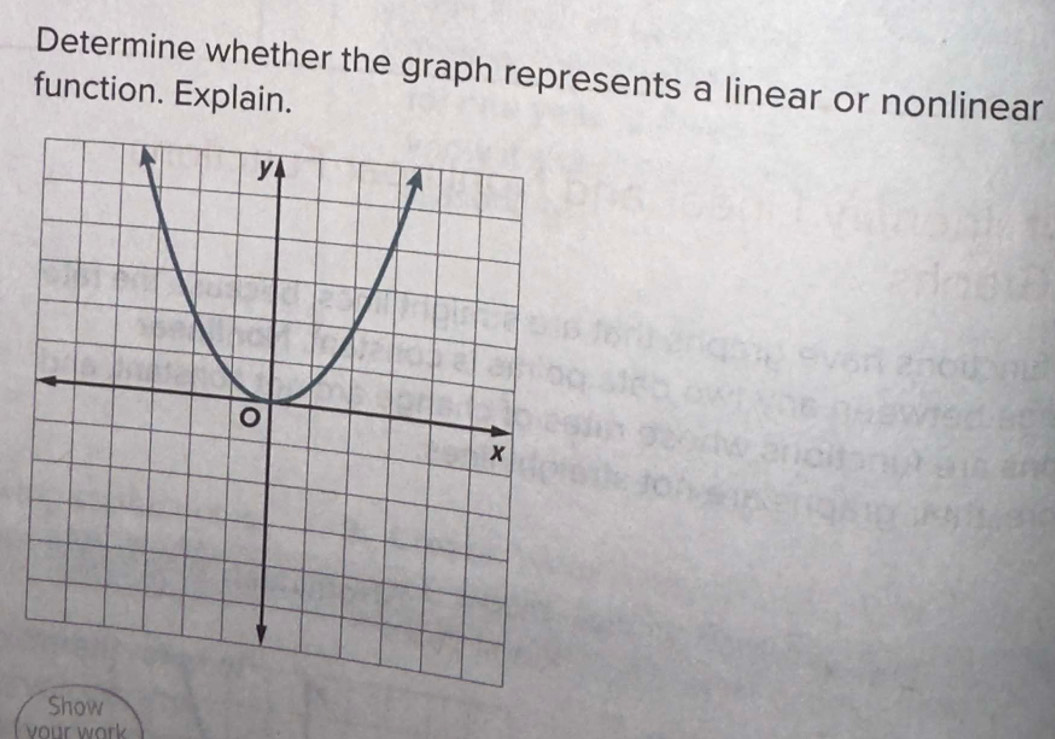 Determine whether the graph represents a linear or nonlinear 
function. Explain. 
Show 
vour work