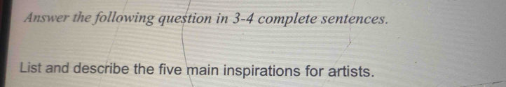 Answer the following question in 3-4 complete sentences. 
List and describe the five main inspirations for artists.