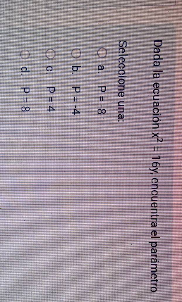 Dada la ecuación x^2=16y , encuentra el parámetro
Seleccione una:
a. P=-8
b. P=-4
C. P=4
d. P=8