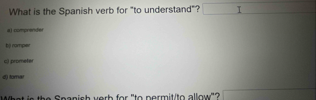 What is the Spanish verb for "to understand"?
a) comprender
b) romper
c) prometer
d) tomar
What is the Spanish verb for "to permit/to allow"?