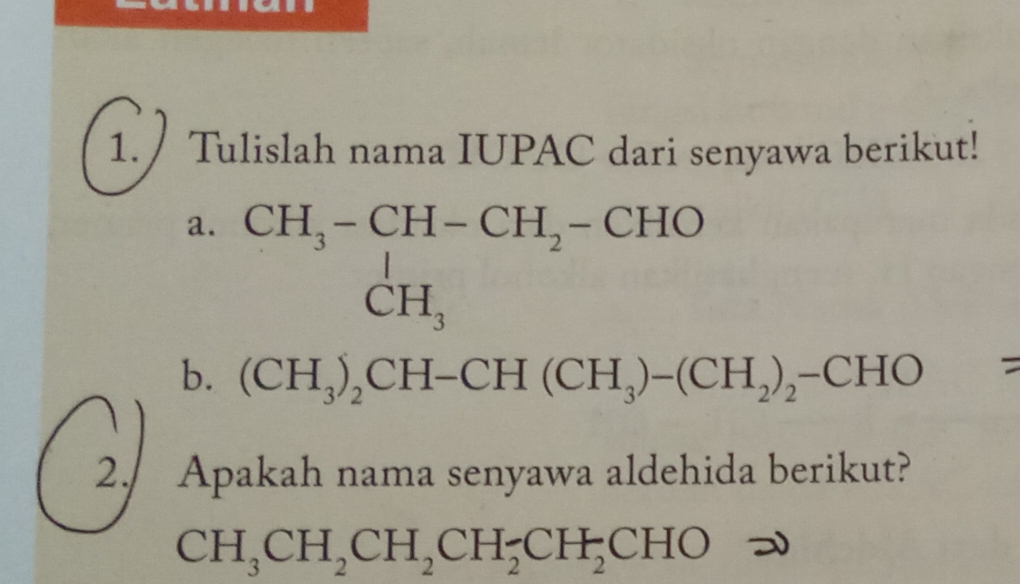 Tulislah nama IUPAC dari senyawa berikut! 
a. beginarrayr CH_3-CH-CH_2-CHO CH_3endarray
b. (CH_3)_2CH-CH(CH_3)-(CH_2)_2-CHO
= 
2. Apakah nama senyawa aldehida berikut?
CH_3CH_2CH_2CH_2CH_2CHO