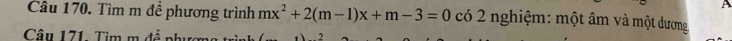 Tìm m đề phương trình mx^2+2(m-1)x+m-3=0 có 2 nghiệm: một âm và một dương 
Câu 171. Tìm m đề