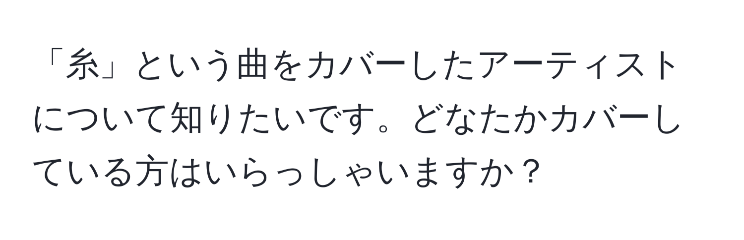 「糸」という曲をカバーしたアーティストについて知りたいです。どなたかカバーしている方はいらっしゃいますか？