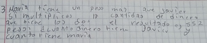 Maria +icne un peoo man ave savier 
sí multiplico) 10 cantioao be dinero 
ave rícnc (0) fo al rooultado() 5s2
peoo? ALvento inero ritn Javicv 
ccan to ricne mavia