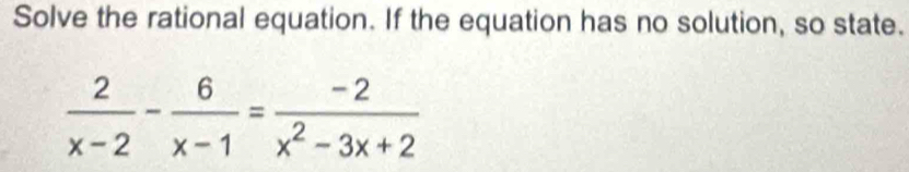 Solve the rational equation. If the equation has no solution, so state.
 2/x-2 - 6/x-1 = (-2)/x^2-3x+2 