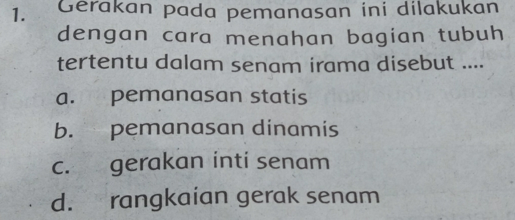 Gerakan pada pemanasan ini dilakukan
dengan cara menahan bagian tubuh
tertentu dalam senam irama disebut ....
a. pemanasan statis
b. pemanasan dinamis
c. gerakan inti senam
d. rangkaian gerak senam