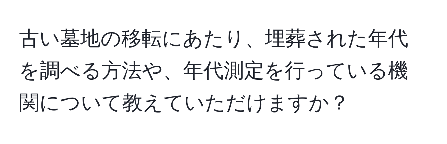 古い墓地の移転にあたり、埋葬された年代を調べる方法や、年代測定を行っている機関について教えていただけますか？