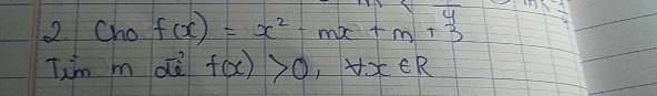 Cho f(x)=x^2-mx+m+3 overline 4 
Tihn m dè f(x)>0,+x∈ R