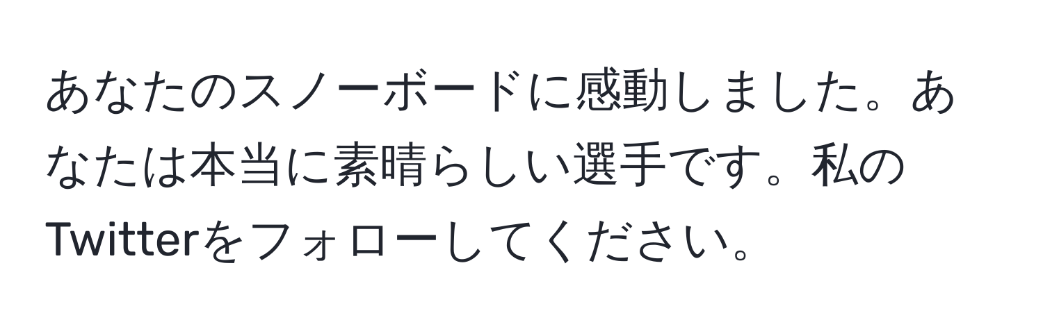 あなたのスノーボードに感動しました。あなたは本当に素晴らしい選手です。私のTwitterをフォローしてください。