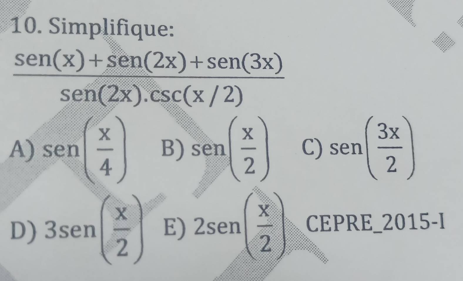 Simplifique:
:
 (sen(x)+sen(2x)+sen(3x))/sen(2x).csc (x/2) 
A) sen ( x/4 ) B) sen ( x/2 ) C) sen ( 3x/2 )
D) 3sen ( x/2 ) E) 2sen ( x/2 ) CEPRE_2015-I