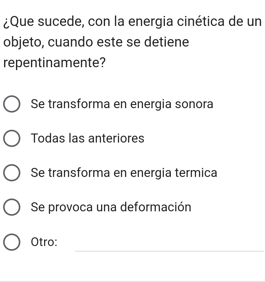 ¿Que sucede, con la energia cinética de un
objeto, cuando este se detiene
repentinamente?
Se transforma en energia sonora
Todas las anteriores
Se transforma en energia termica
Se provoca una deformación
_
Otro: