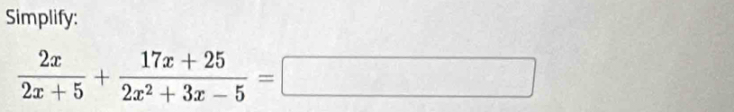 Simplify:
 2x/2x+5 + (17x+25)/2x^2+3x-5 =□