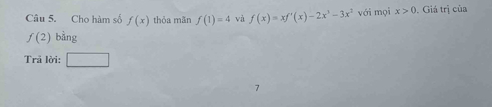 Cho hàm số f(x) thỏa mãn f(1)=4 và f(x)=xf'(x)-2x^3-3x^2 với mọi x>0. Giá trị của
f(2) bằng 
Trä lời: □ 
7