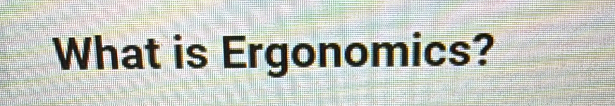 What is Ergonomics?