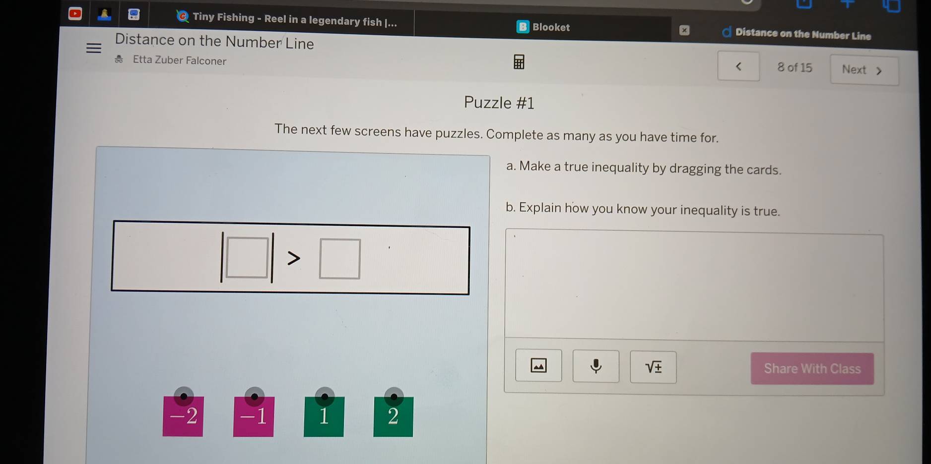Tiny Fishing - Reel in a legendary fish |... Blooket Distance on the Number Line 
Distance on the Number Line Next > 
Etta Zuber Falconer 
< 8 of 15 
Puzzle #1 
The next few screens have puzzles. Complete as many as you have time for. 
a. Make a true inequality by dragging the cards. 
b. Explain how you know your inequality is true.
sqrt(± ) Share With Class
-2 -1 1 2