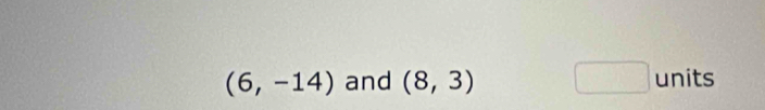 (6,-14) and (8,3) □ units