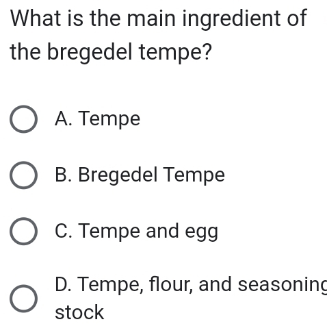 What is the main ingredient of
the bregedel tempe?
A. Tempe
B. Bregedel Tempe
C. Tempe and egg
D. Tempe, flour, and seasoning
stock