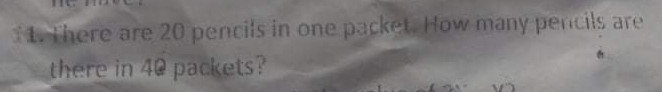 There are 20 pencils in one packet. How many pencils are
there in 40 packets?