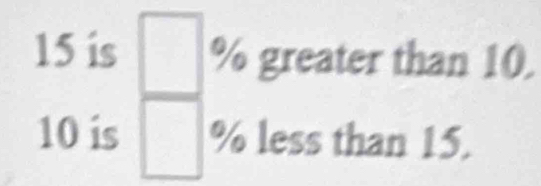 15 is % greater than 10.
10 is % less than 15.