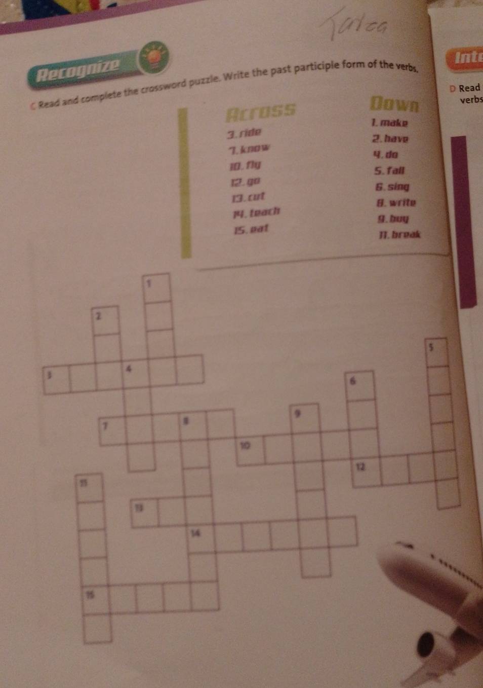 Recognize
into
ζRead and complete the crossword puzzle. Write the past participle form of the verbs
Read
Down
Across verbs
1. make
3. ride
2. have
I. know
4,do
10. fg 5. fall
12. go
6. sing
13. ct
B. write
14. teach
g. buy
15. gat
T. break