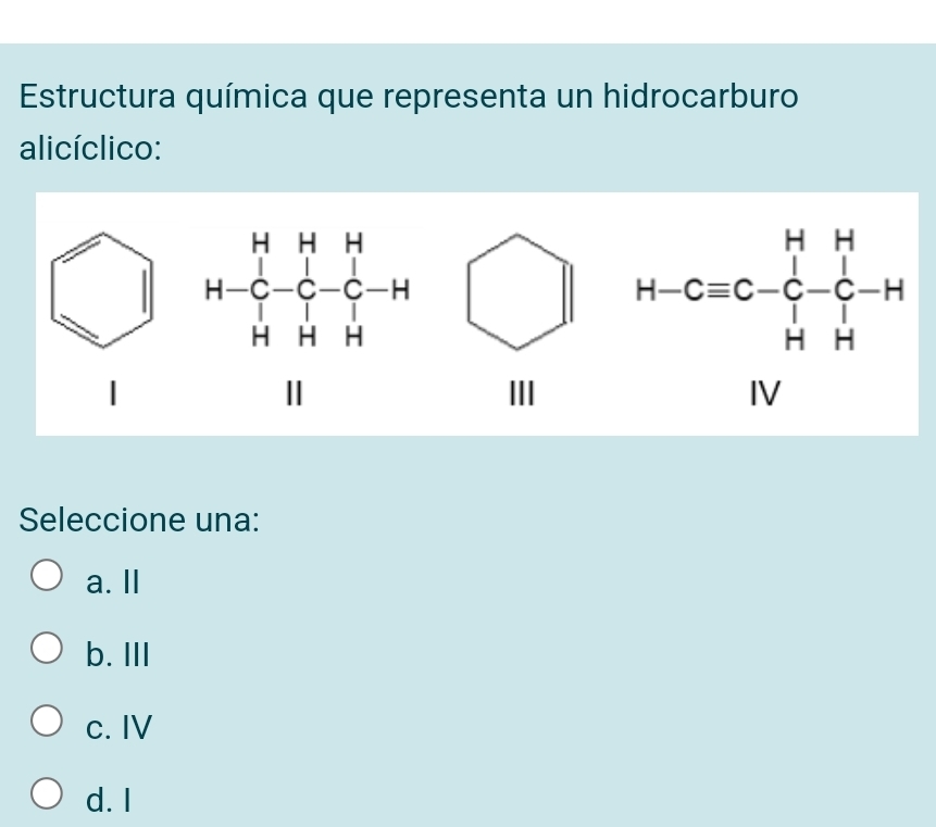 Estructura química que representa un hidrocarburo
alicíclico:
1 
III
Seleccione una:
a. I
b. III
c. IV
d. I