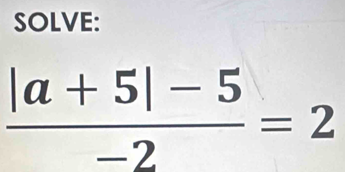 SOLVE:
 (|a+5|-5)/-2 =2