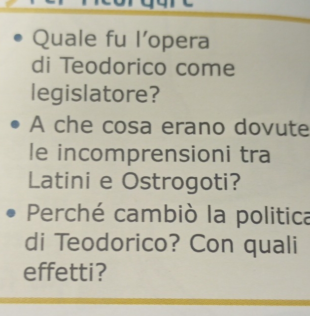 Quale fu l’opera 
di Teodorico come 
legislatore? 
A che cosa erano dovute 
le incomprensioni tra 
Latini e Ostrogoti? 
Perché cambiò la politica 
di Teodorico? Con quali 
effetti?