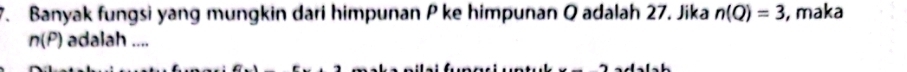 Banyak fungsi yang mungkin dari himpunan P ke himpunan Q adalah 27. Jika n(Q)=3 , maka
n(P) adalah ....