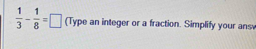  1/3 - 1/8 =□ (Type an integer or a fraction. Simplify your ansv