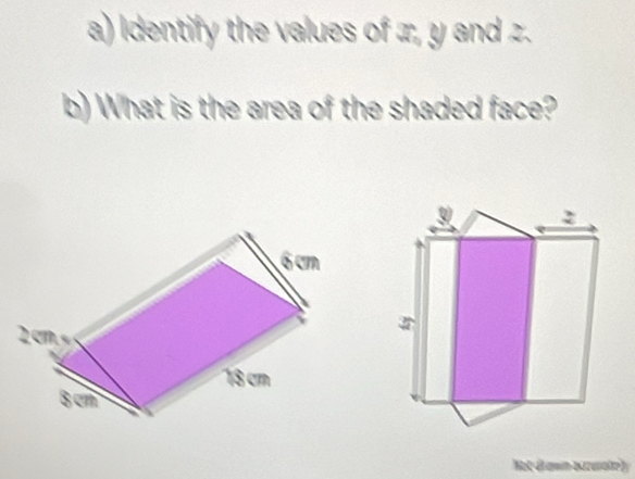 Identify the values of x, y and z. 
b) What is the area of the shaded face? 
9 
Not drawin accuratey