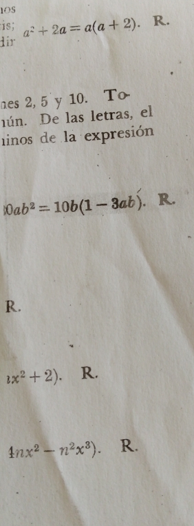 is; 
dir a^2+2a=a(a+2). . R. 
nes 2, 5 y 10. To 
nún. De las letras, el 
linos de la expresión
|0ab^2=10b(1-3ab). R. 
R.
lx^2+2). R.
4nx^2-n^2x^3). R.