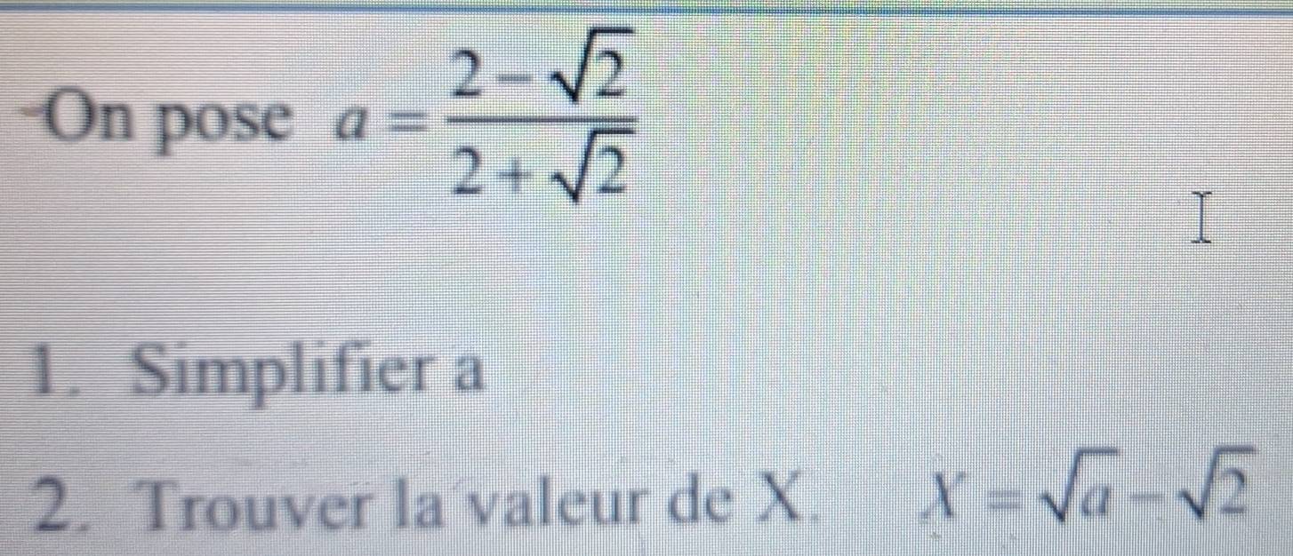 On pose a= (2-sqrt(2))/2+sqrt(2) 
1. Simplifier a 
2. Trouver la valeur de X.
X=sqrt(a)-sqrt(2)